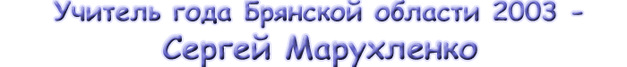 Учитель года Брянской области 2003  - Сергей Марухленко